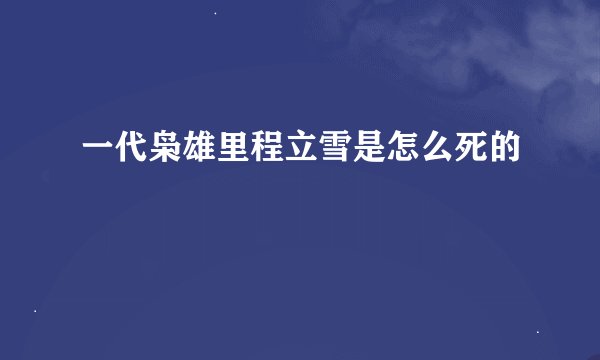 一代枭雄里程立雪是怎么死的