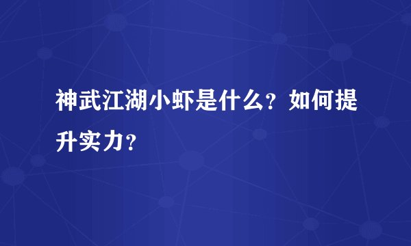 神武江湖小虾是什么？如何提升实力？