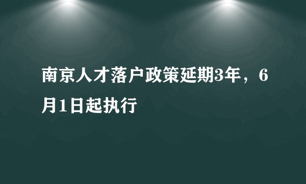 南京人才落户政策延期3年，6月1日起执行