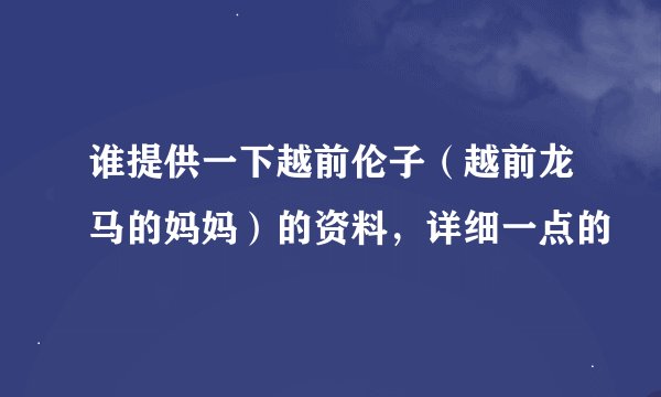 谁提供一下越前伦子（越前龙马的妈妈）的资料，详细一点的