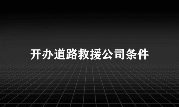 开办道路救援公司条件