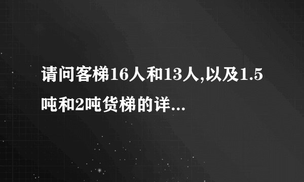 请问客梯16人和13人,以及1.5吨和2吨货梯的详细尺寸分别是多少啊?