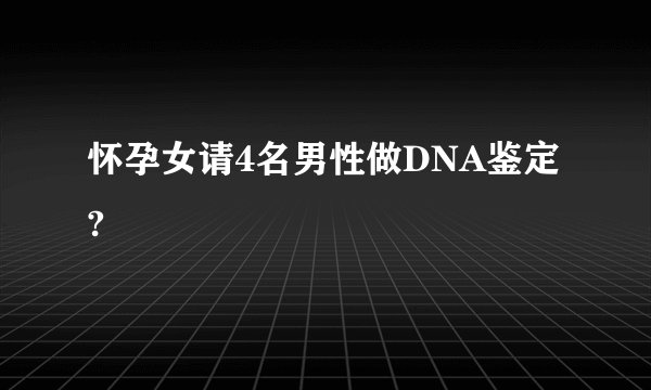 怀孕女请4名男性做DNA鉴定?
