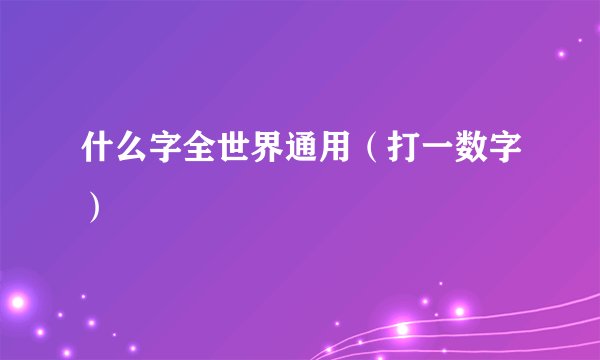 什么字全世界通用（打一数字）