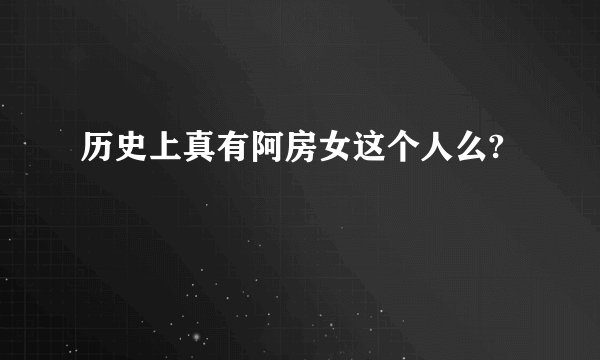 历史上真有阿房女这个人么?