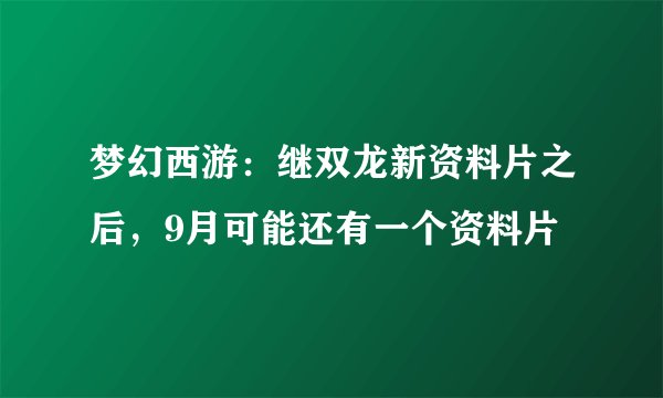 梦幻西游：继双龙新资料片之后，9月可能还有一个资料片