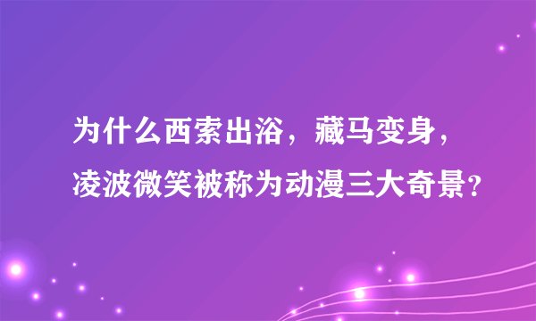 为什么西索出浴，藏马变身，凌波微笑被称为动漫三大奇景？