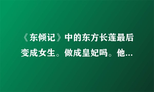 《东倾记》中的东方长莲最后变成女生。做成皇妃吗。他是不是不回现代了