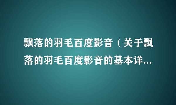飘落的羽毛百度影音（关于飘落的羽毛百度影音的基本详情介绍）