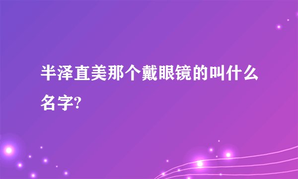 半泽直美那个戴眼镜的叫什么名字?