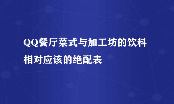 QQ餐厅菜式与加工坊的饮料相对应该的绝配表