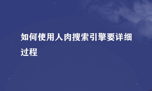 如何使用人肉搜索引擎要详细过程