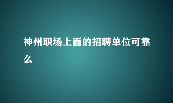 神州职场上面的招聘单位可靠么
