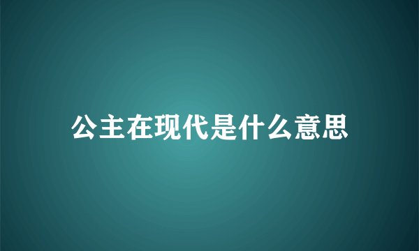 公主在现代是什么意思