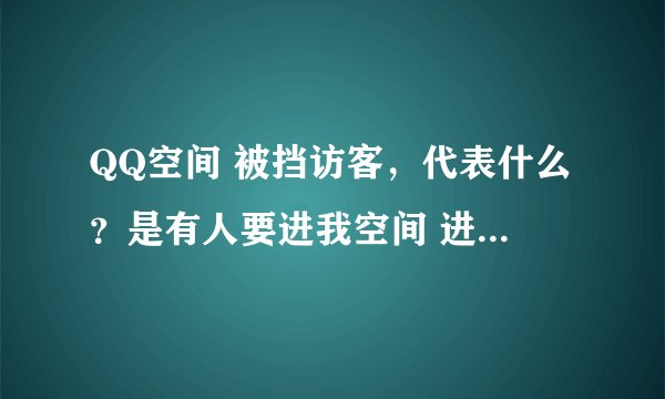 QQ空间 被挡访客，代表什么？是有人要进我空间 进不来吗？