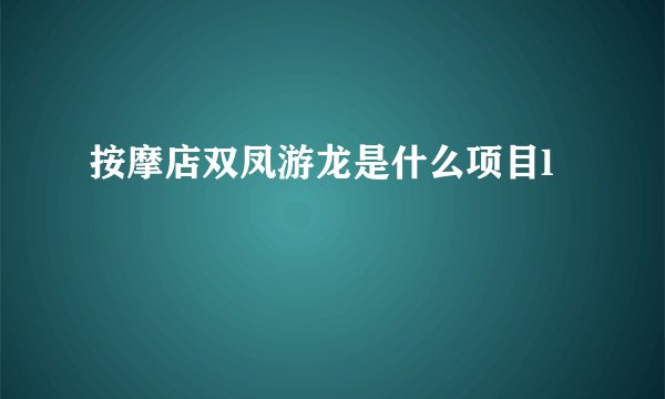 按摩店双凤游龙是什么项目l
