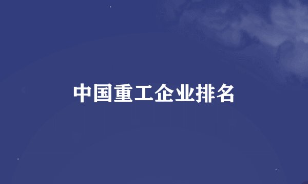 中国重工企业排名