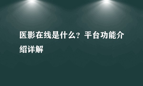 医影在线是什么？平台功能介绍详解