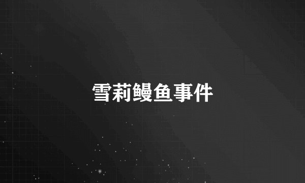 雪莉鳗鱼事件