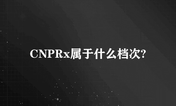 CNPRx属于什么档次?