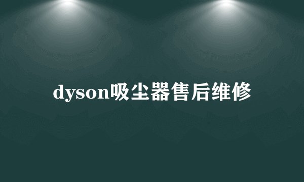 dyson吸尘器售后维修