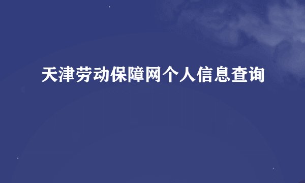 天津劳动保障网个人信息查询