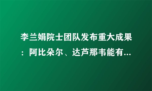 李兰娟院士团队发布重大成果：阿比朵尔、达芦那韦能有效抑制冠状病毒