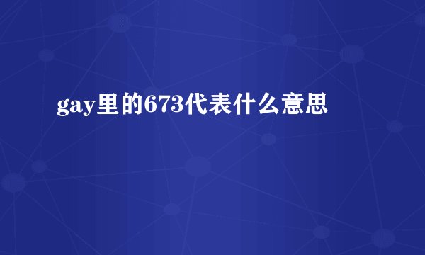 gay里的673代表什么意思