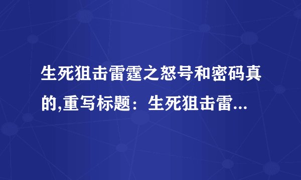 生死狙击雷霆之怒号和密码真的,重写标题:生死狙击雷霆之怒号——密码真相大揭秘