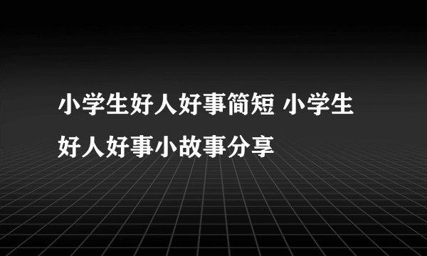 小学生好人好事简短 小学生好人好事小故事分享