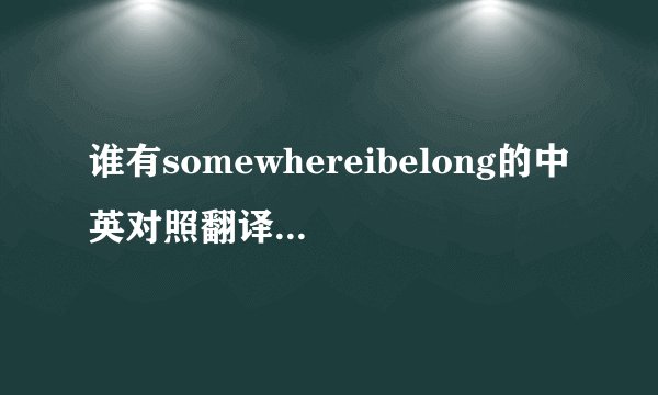 谁有somewhereibelong的中英对照翻译？大神们帮帮忙