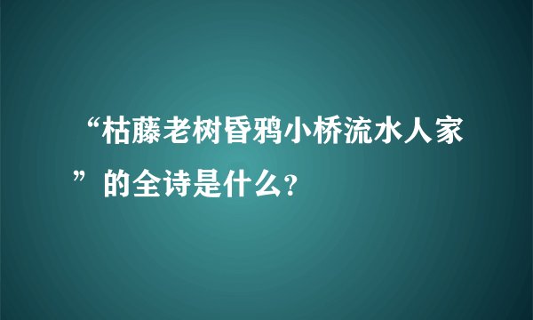 “枯藤老树昏鸦小桥流水人家”的全诗是什么？