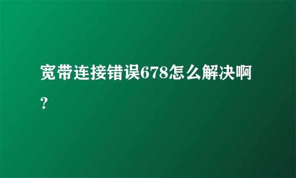 宽带连接错误678怎么解决啊？