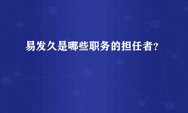 易发久是哪些职务的担任者？