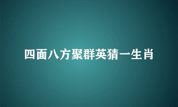 四面八方聚群英猜一生肖