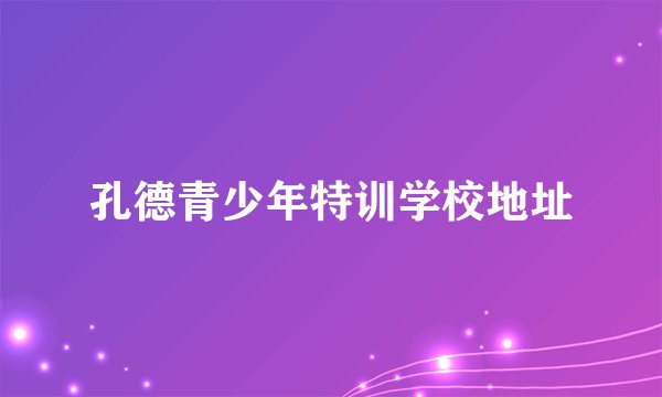 孔德青少年特训学校地址