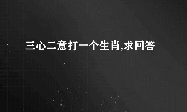 三心二意打一个生肖,求回答