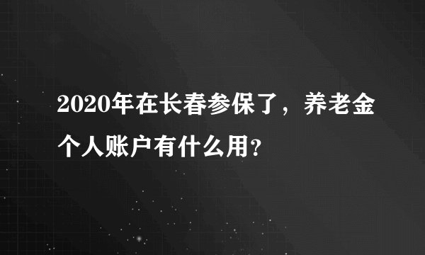 2020年在长春参保了，养老金个人账户有什么用？
