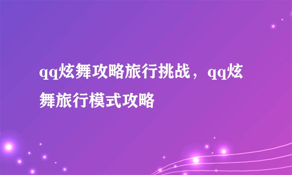 qq炫舞攻略旅行挑战，qq炫舞旅行模式攻略