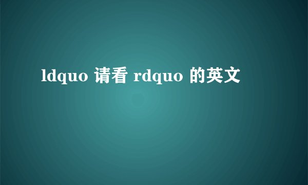 ldquo 请看 rdquo 的英文