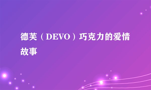 德芙（DEVO）巧克力的爱情故事