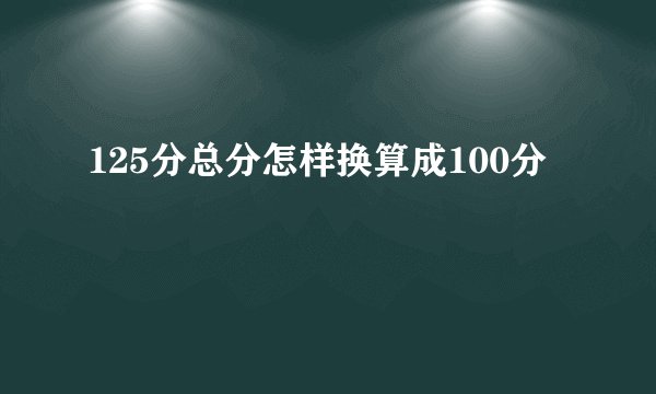 125分总分怎样换算成100分
