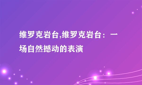 维罗克岩台,维罗克岩台：一场自然撼动的表演