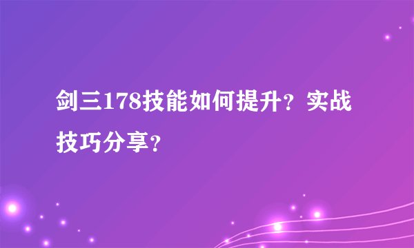 剑三178技能如何提升？实战技巧分享？