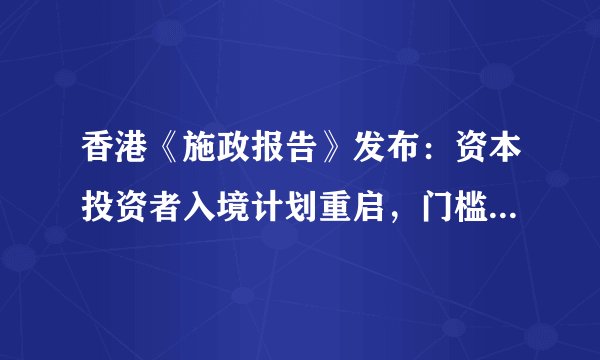 香港《施政报告》发布：资本投资者入境计划重启，门槛提至3000万！高才通新增8所大学！