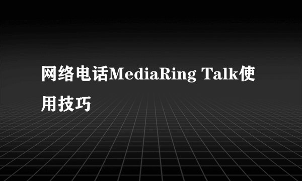 网络电话MediaRing Talk使用技巧