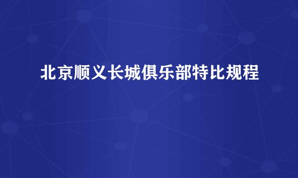 北京顺义长城俱乐部特比规程