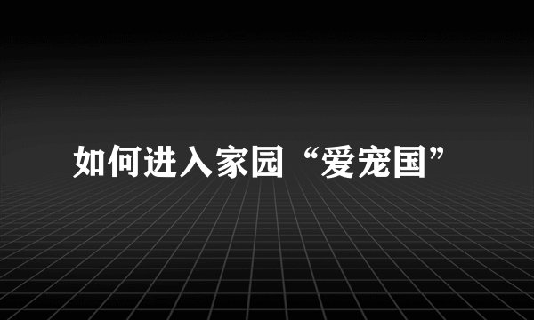 如何进入家园“爱宠国”