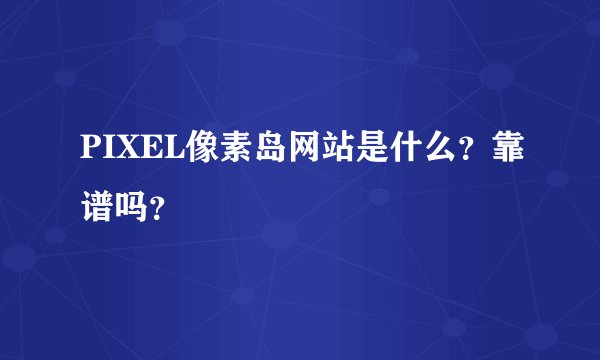PIXEL像素岛网站是什么？靠谱吗？