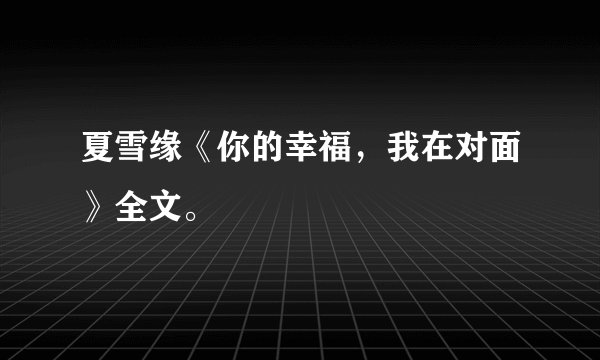 夏雪缘《你的幸福，我在对面》全文。